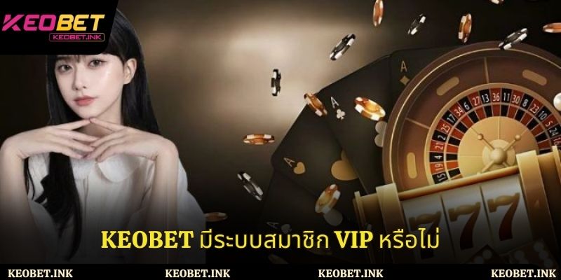 Keobet มีระบบสมาชิก VIP หรือไม่