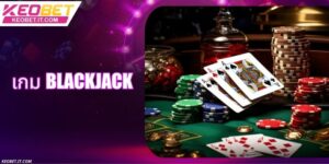Blackjack Keobet - เดิมพันอย่างมืออาชีพ, ชนะง่ายสุดๆ