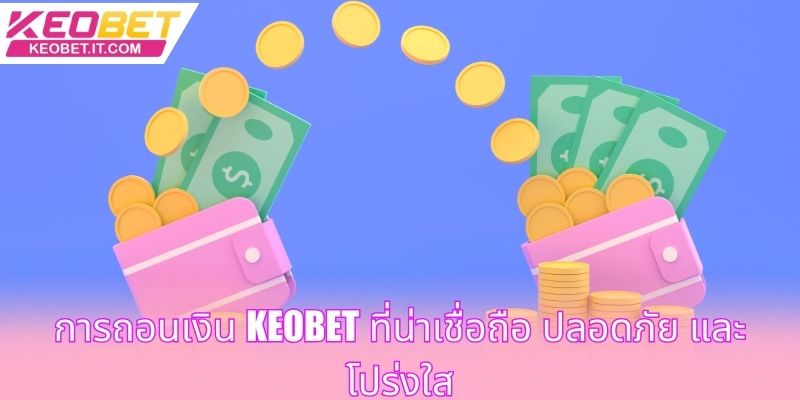 การถอนเงิน Keobet ที่น่าเชื่อถือ ปลอดภัย และโปร่งใส