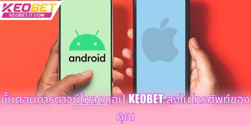 ขั้นตอนการดาวน์โหลดแอป Keobet ลงในโทรศัพท์ของคุณ