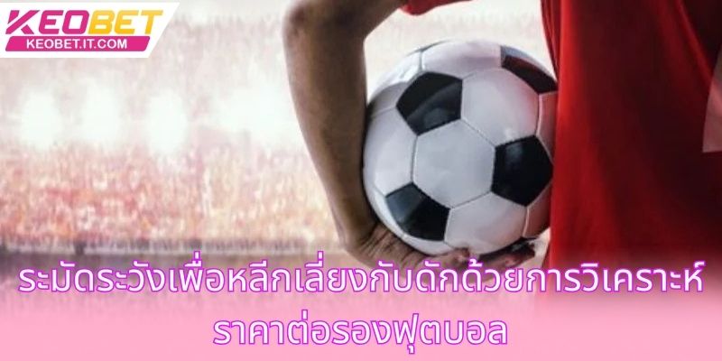 ระมัดระวังเพื่อหลีกเลี่ยงกับดักด้วยการวิเคราะห์ราคาต่อรองฟุตบอล