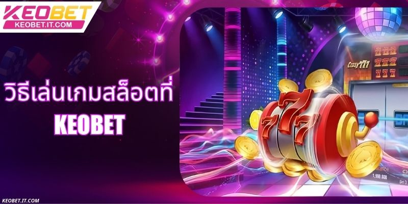 วิธีเล่นเกมสล็อตที่ Keobet - คู่มือที่จะช่วยให้คุณชนะรางวัลใหญ่