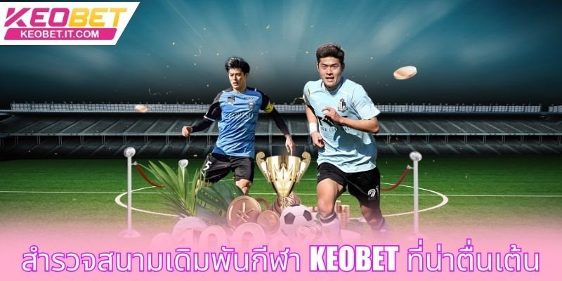 สำรวจสนามเดิมพันกีฬา Keobet ที่น่าตื่นเต้น
