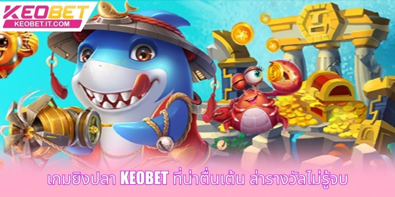 เกมยิงปลา Keobet ที่น่าตื่นเต้น ล่ารางวัลไม่รู้จบ