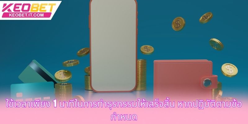 ใช้เวลาเพียง 1 นาทีในการทำธุรกรรมให้เสร็จสิ้น หากปฏิบัติตามข้อกำหนด